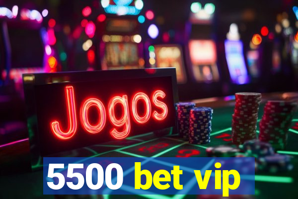 5500 bet vip